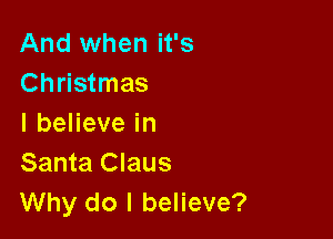 And when it's
Christmas

lbeHevein
Santa Claus
Why do I believe?