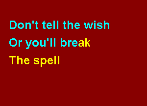 Don't tell the wish
Or you'll break

The spell