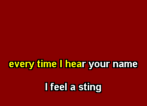 every time I hear your name

lfeel a sting