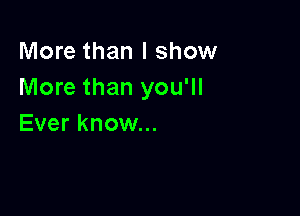 More than I show
More than you'll

Ever know...