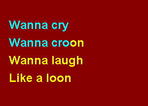Wanna cry
Wanna croon

Wanna laugh
Like 3 Icon
