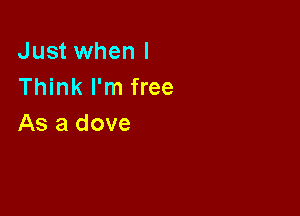 Just when I
Think I'm free

As a dove