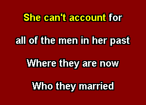 She can't account for

all of the men in her past

Where they are now

Who they married