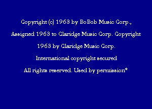 Copyright (c) 1963 by BoBob Music Corp,
Assigned 1963 Do Claridgc Music Corp. Copyright
1963 by Claridgc Music Corp.
Inmn'onsl copyright Bocuxcd

All rights named. Used by pmni35i0n3