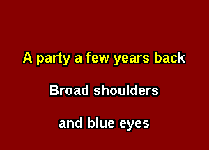 A party a few years back

Broad shoulders

and blue eyes