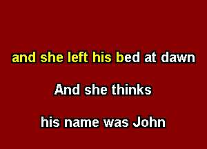 and she left his bed at dawn

And she thinks

his name was John