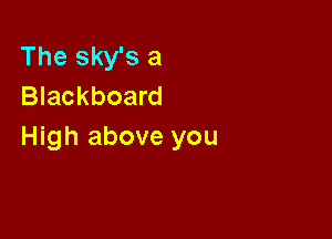 The sky's a
Blackboard

High above you