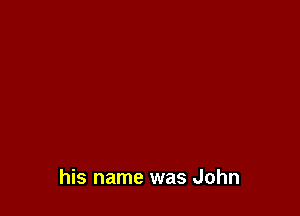 his name was John