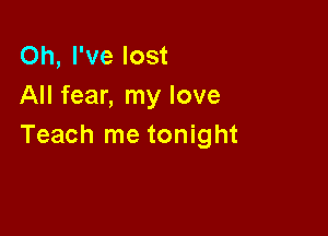 Oh, I've lost
All fear, my love

Teach me tonight