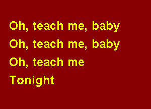 Oh, teach me, baby
Oh, teach me, baby

Oh, teach me
Tonight