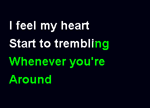 I feel my heart
Start to trembling

Whenever you're
Around