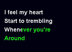 I feel my heart
Start to trembling

Whenever you're
Around