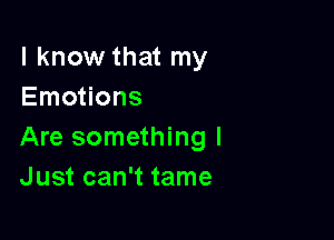 I know that my
Emotions

Are something I
Just can't tame