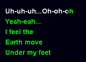 Uh-uh-uh...Oh-oh-oh
Yeah-eah...

I feel the
Earth move
Under my feet