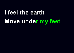 I feel the earth
Move under my feet