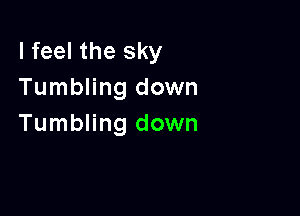 I feel the sky
Tumbling down

Tumbling down