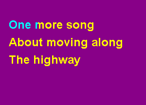One more song
About moving along

The highway