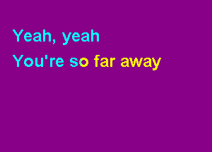 Yeah, yeah
You're so far away