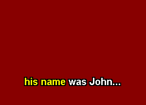 his name was John...