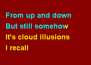 From up and down
But still somehow

It's cloud illusions
lrecaH