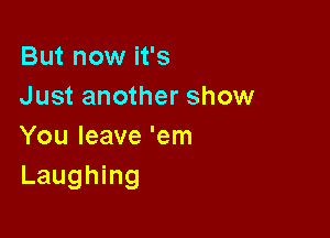 But now it's
Just another show

You leave 'em
Laughing