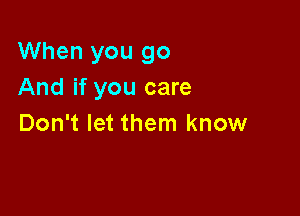 When you go
And if you care

Don't let them know