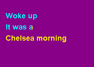 Woke up
It was a

Chelsea morning