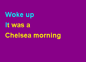 Woke up
It was a

Chelsea morning