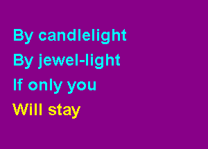 By candlelight
By jeweI-light

If only you
Will stay