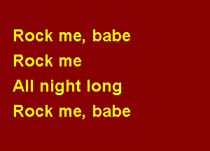 Rock me, babe
Rock me

All night long
Rock me, babe