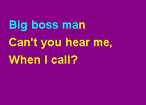 Big boss man
Can't you hear me,

When I call?