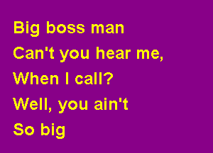 Big boss man
Can't you hear me,

When I call?
Well, you ain't
80 big