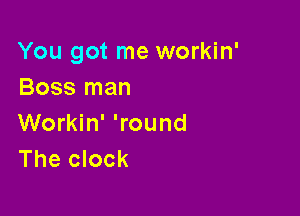 You got me workin'
Boss man

Workin' 'round
The clock