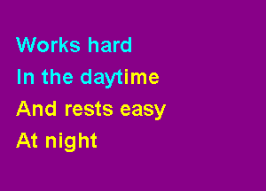 Works hard
In the daytime

And rests easy
At night