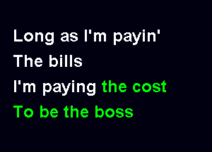 Long as I'm payin'
The bills

I'm paying the cost
To be the boss