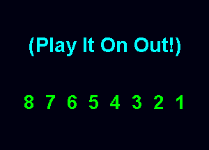 (Play It On Out!)

87654321