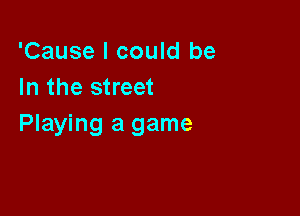 'Causelcoukibe
In the street

Playing a game