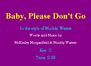 Baby, Please Don't Go

In the style of Muddy Wavem
Words and Music by

McKinlcy Morganficld 3c Muddy Wsm
ICBYI C
Tirnei 238