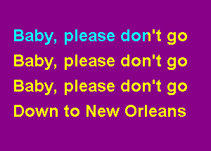 Baby, please don't go
Baby, please don't go

Baby, please don't go
Down to New Orleans