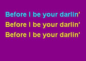 Before I be your darlin'
Before I be your darlin'

Before I be your darlin'