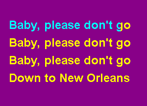 Baby, please don't go
Baby, please don't go

Baby, please don't go
Down to New Orleans