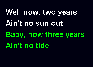 Well now, two years
Ain't no sun out

Baby, now three years
Ain't no tide