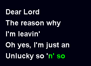 Dear Lord
The reason why

I'm leavin'
Oh yes, I'm just an
Unlucky so 'n' so