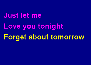 Forget about tomorrow