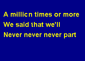 Anmmcn mesormom
We said that we'll

Never never never part