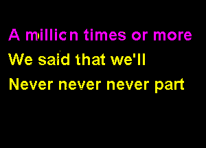 Anmmcn mesormom
We said that we'll

Never never never part