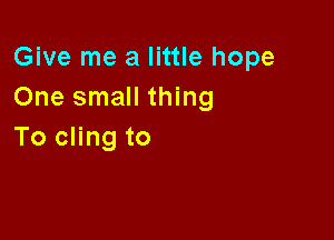 Give me a little hope
OnesmaHu ng

To cling to