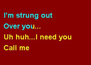 I'm strung out
Over you...

Uh huh...l need you
Call me