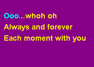 Ooo...whoh oh
Always and forever

Each moment with you