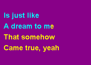 ls just like
A dream to me

That somehow
Came true, yeah